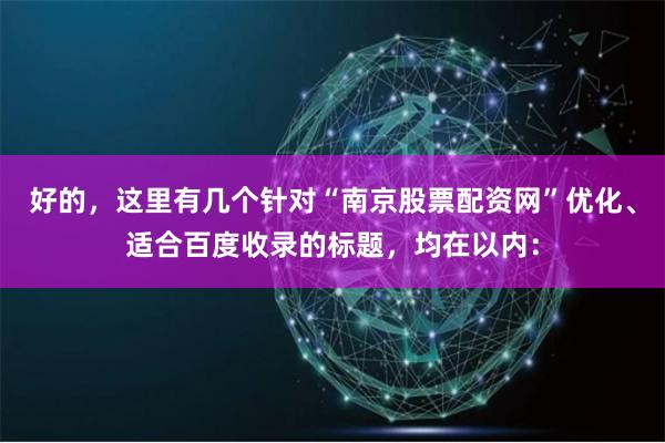 好的，这里有几个针对“南京股票配资网”优化、适合百度收录的标题，均在以内：