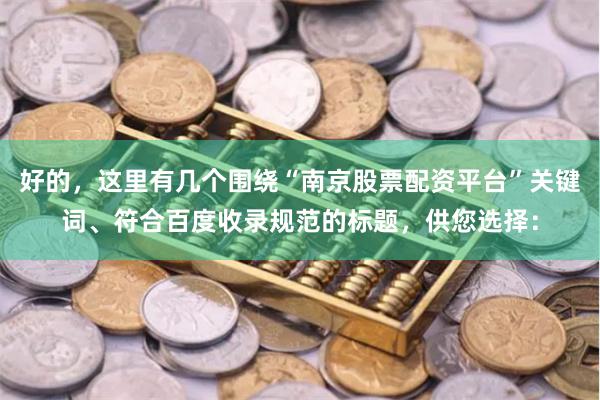 好的，这里有几个围绕“南京股票配资平台”关键词、符合百度收录规范的标题，供您选择：