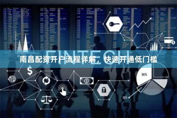 南昌配资开户流程详解，快速开通低门槛