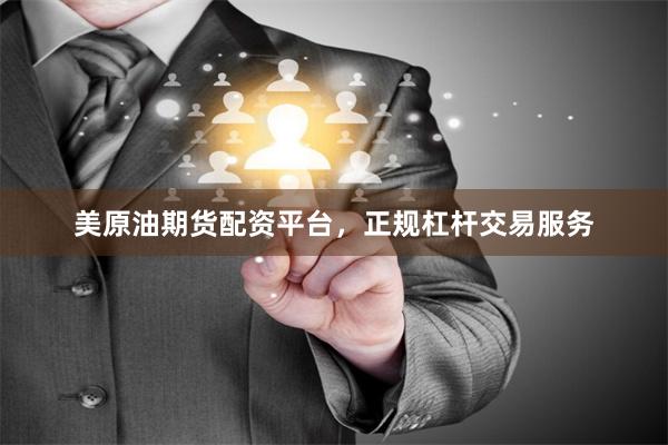 美原油期货配资平台，正规杠杆交易服务