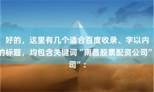 好的，这里有几个适合百度收录、字以内的标题，均包含关键词“南昌股票配资公司”：