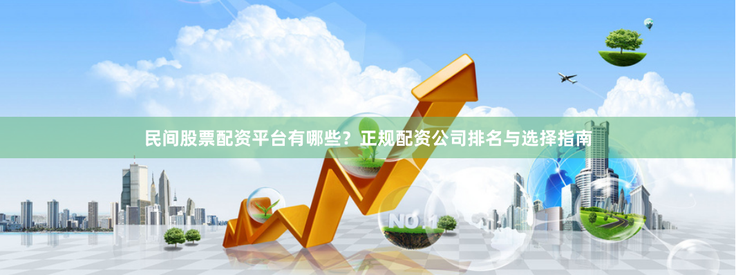 民间股票配资平台有哪些？正规配资公司排名与选择指南