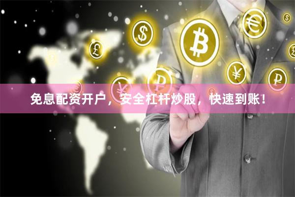 免息配资开户，安全杠杆炒股，快速到账！