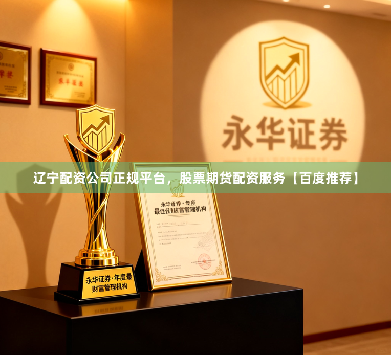 辽宁配资公司正规平台，股票期货配资服务【百度推荐】