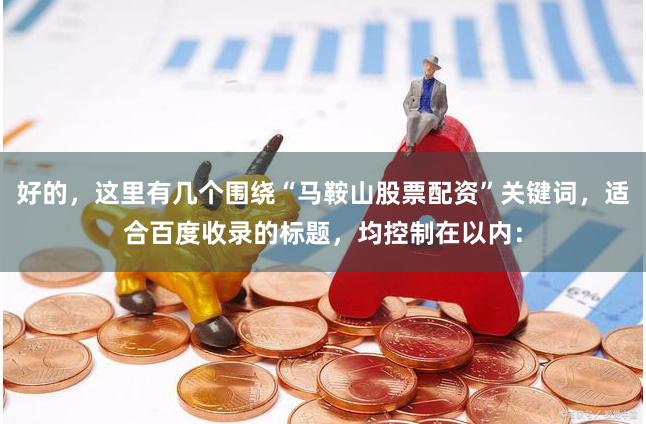 好的，这里有几个围绕“马鞍山股票配资”关键词，适合百度收录的标题，均控制在以内：