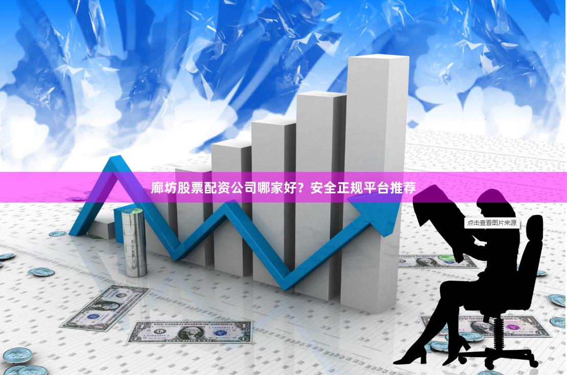 廊坊股票配资公司哪家好？安全正规平台推荐