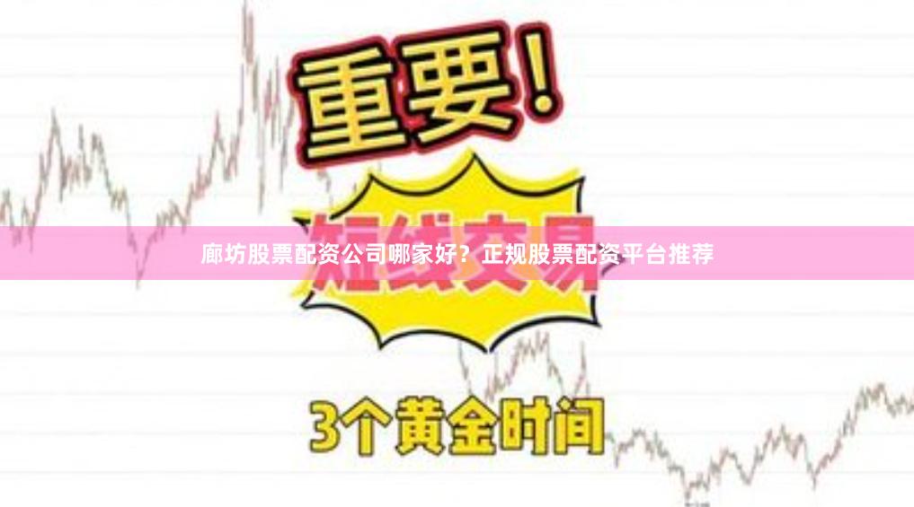 廊坊股票配资公司哪家好？正规股票配资平台推荐