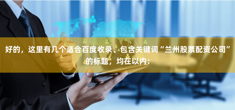 好的，这里有几个适合百度收录、包含关键词“兰州股票配资公司”的标题，均在以内：
