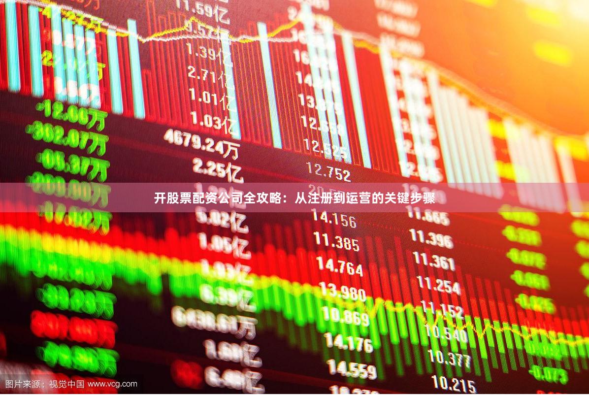 开股票配资公司全攻略：从注册到运营的关键步骤