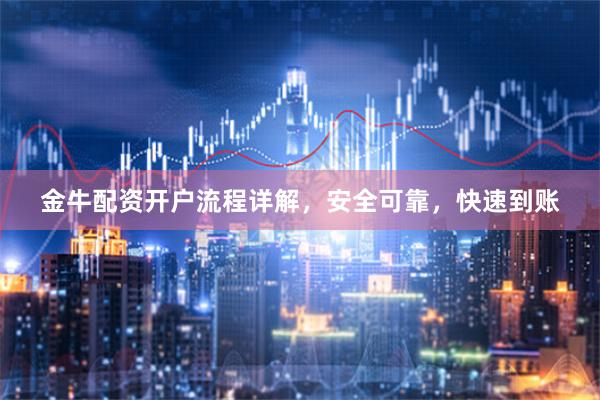 金牛配资开户流程详解，安全可靠，快速到账