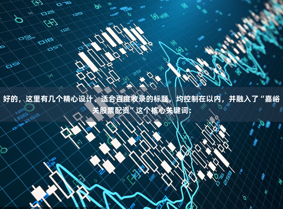 好的，这里有几个精心设计、适合百度收录的标题，均控制在以内，并融入了“嘉峪关股票配资”这个核心关键词：