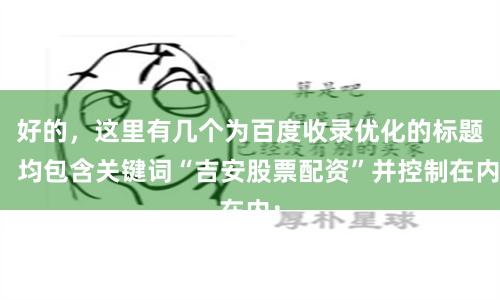 好的，这里有几个为百度收录优化的标题，均包含关键词“吉安股票配资”并控制在内：