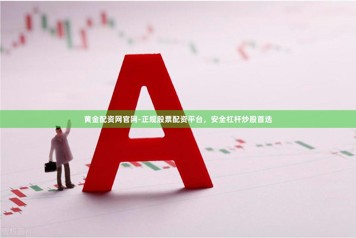 黄金配资网官网-正规股票配资平台，安全杠杆炒股首选