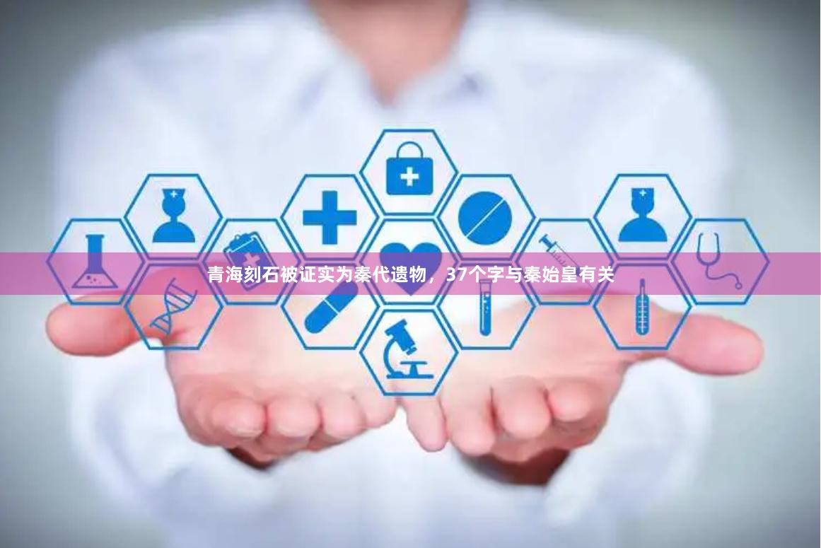 青海刻石被证实为秦代遗物，37个字与秦始皇有关