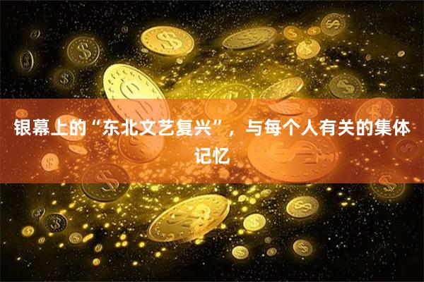 银幕上的“东北文艺复兴”，与每个人有关的集体记忆
