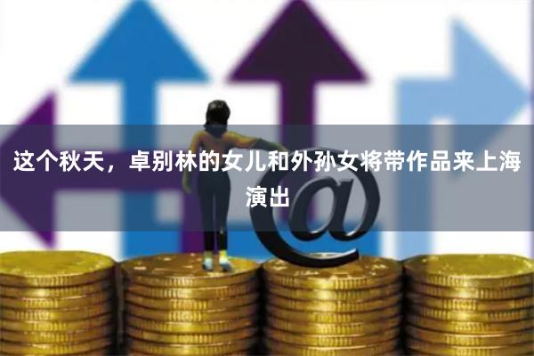这个秋天，卓别林的女儿和外孙女将带作品来上海演出