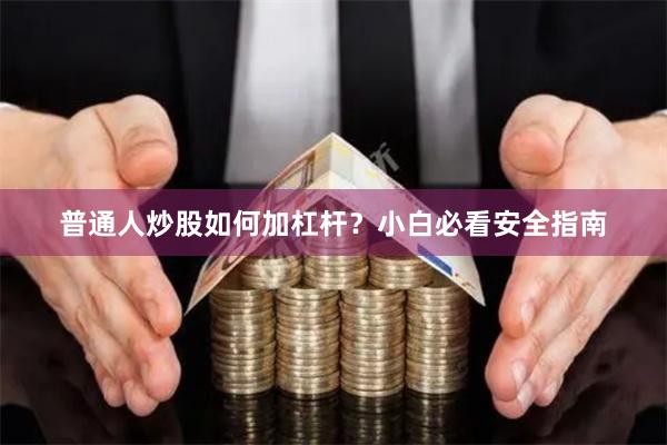 普通人炒股如何加杠杆？小白必看安全指南