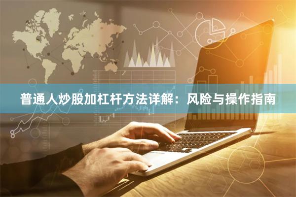 普通人炒股加杠杆方法详解：风险与操作指南