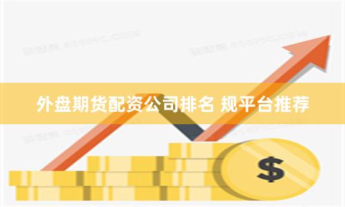 外盘期货配资公司排名 规平台推荐
