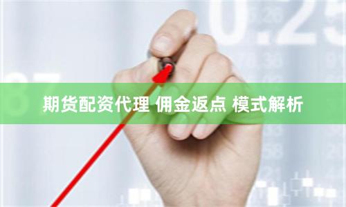 期货配资代理 佣金返点 模式解析