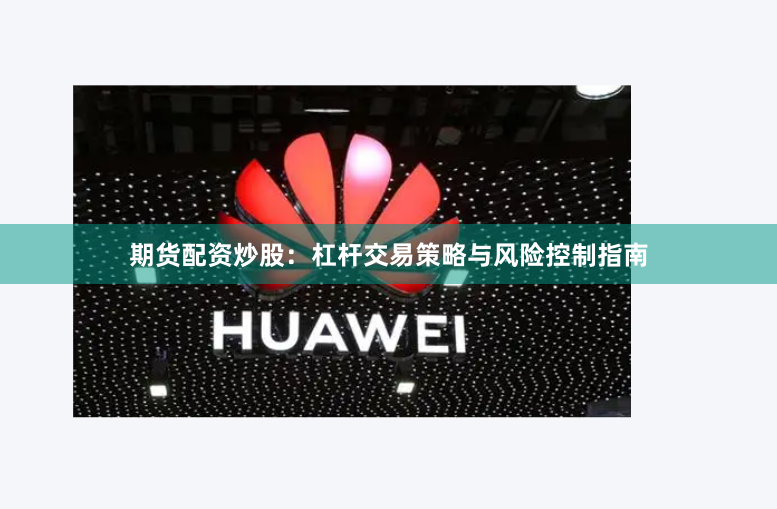 期货配资炒股:杠杆交易策略与风险控制指南