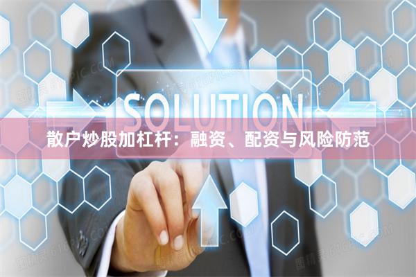 散户炒股加杠杆:融资、配资与风险防范