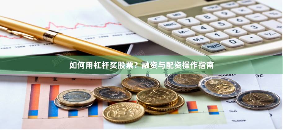 如何用杠杆买股票?融资与配资操作指南